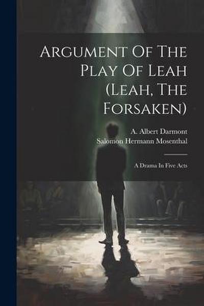 Argument Of The Play Of Leah (leah, The Forsaken): A Drama In Five Acts