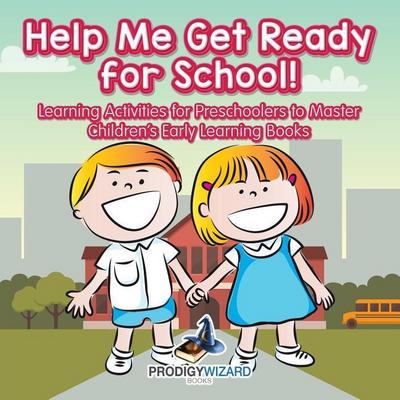 Help Me Get Ready for School! Learning Activities for Preschoolers to Master - Children’s Early Learning Books