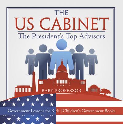 The US Cabinet : The President’s Top Advisors - Government Lessons for Kids | Children’s Government Books