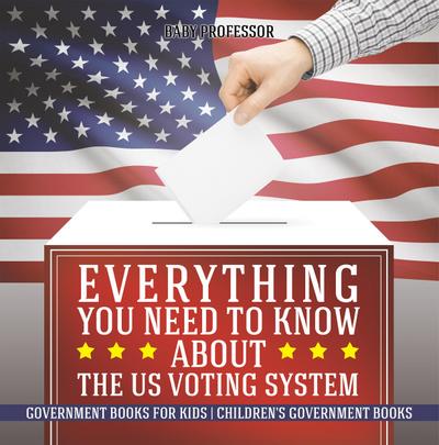 Everything You Need to Know about The US Voting System - Government Books for Kids | Children’s Government Books