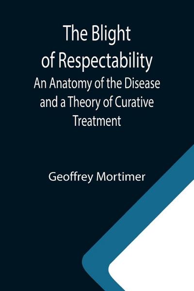 The Blight of Respectability; An Anatomy of the Disease and a Theory of Curative Treatment