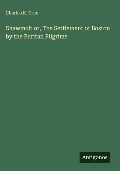 Shawmut: or, The Settlement of Boston by the Puritan Pilgrims