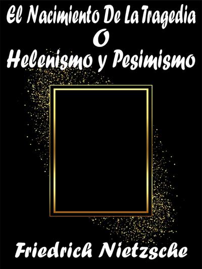 El Nacimiento De La Tragedia o Helenismo y Pesimismo