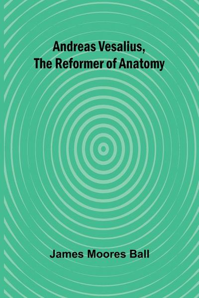 Andreas Vesalius, the Reformer of Anatomy