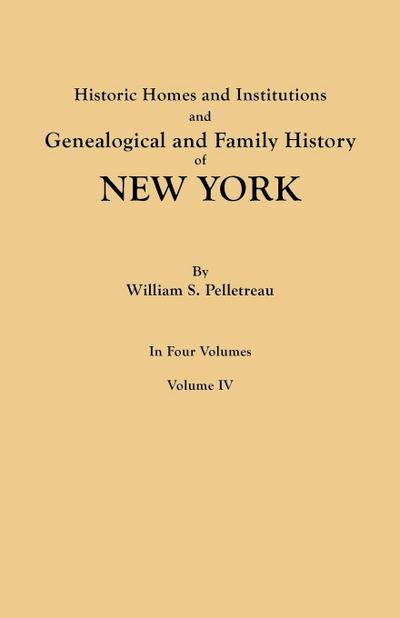 Historic Homes and Institutions and Genealogical and Family History of New York. in Four Volumes. Volume IV