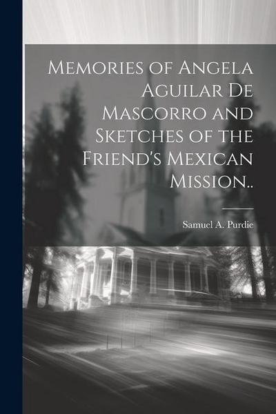 Memories of Angela Aguilar De Mascorro and Sketches of the Friend’s Mexican Mission..
