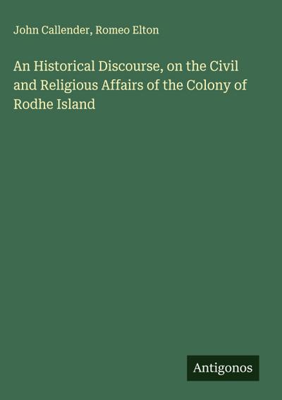 An Historical Discourse, on the Civil and Religious Affairs of the Colony of Rodhe Island