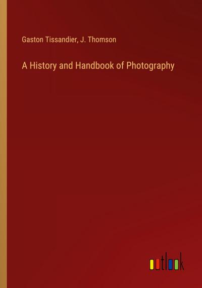 A History and Handbook of Photography