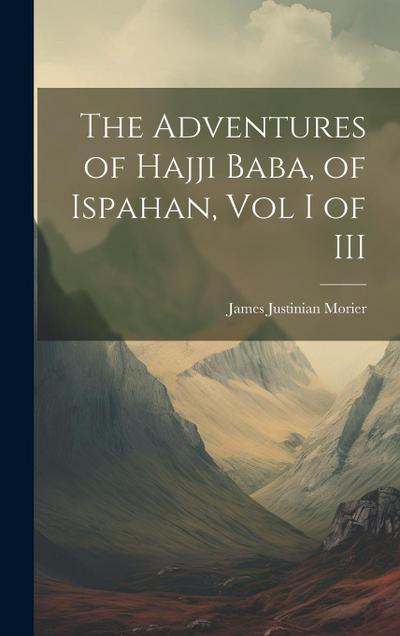 The Adventures of Hajji Baba, of Ispahan, Vol I of III