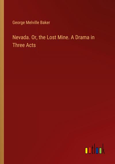 Nevada. Or, the Lost Mine. A Drama in Three Acts