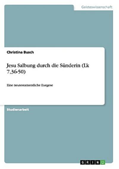 Jesu Salbung durch die Sünderin (Lk 7,36-50)