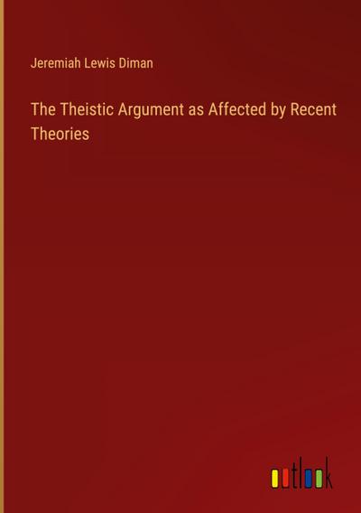 The Theistic Argument as Affected by Recent Theories