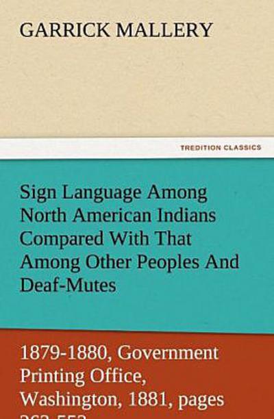 Sign Language Among North American Indians Compared With That Among Other Peoples And Deaf-Mutes First Annual Report of the Bureau of Ethnology to the Secretary of the Smithsonian Institution, 1879-1880, Government Printing Office, Washington, 1881, pages 263-552