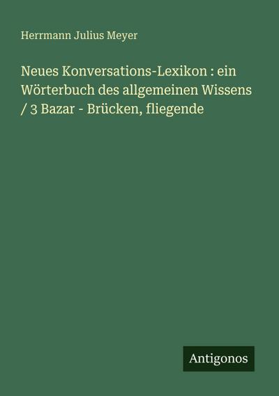 Neues Konversations-Lexikon : ein Wörterbuch des allgemeinen Wissens / 3 Bazar - Brücken, fliegende