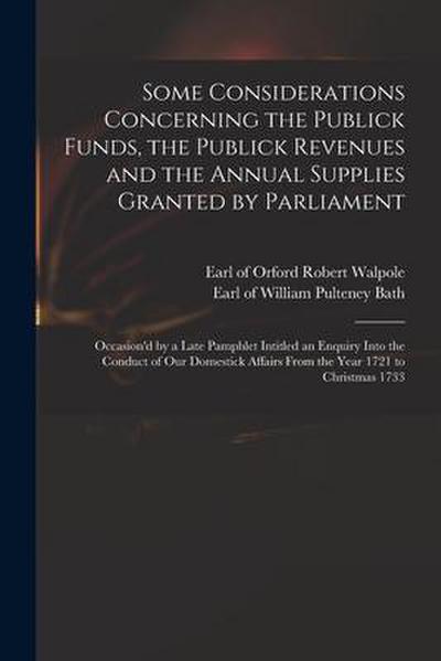 Some Considerations Concerning the Publick Funds, the Publick Revenues and the Annual Supplies Granted by Parliament: Occasion’d by a Late Pamphlet In