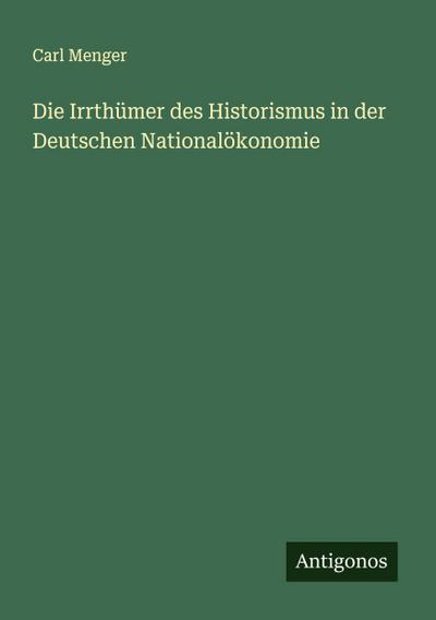 Die Irrthümer des Historismus in der Deutschen Nationalökonomie