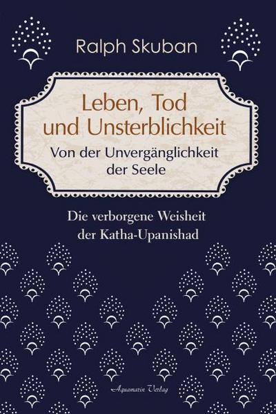 Leben, Tod und Unsterblichkeit - Von der Unvergänglichkeit der Seele