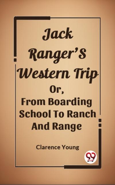 Jack Ranger’S Western Trip Or, From Boarding School To Ranch And Range