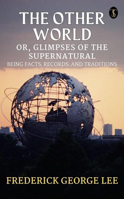 The Other World; or, Glimpses Of The Supernatural Being Facts Records And Traditons