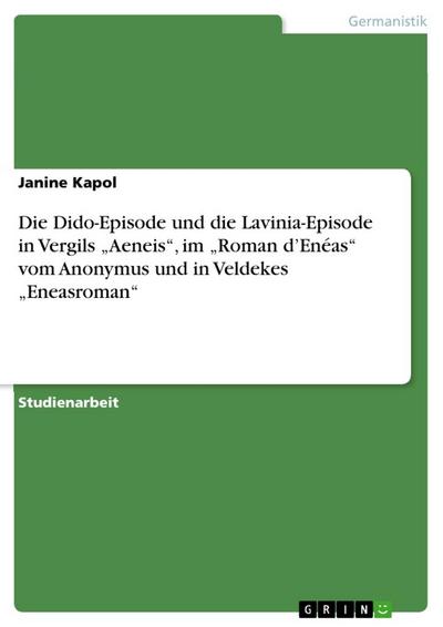 Die Dido-Episode und die Lavinia-Episode in Vergils ¿Aeneis¿, im ¿Roman d¿Enéas¿ vom  Anonymus und in Veldekes ¿Eneasroman¿ - Janine Kapol