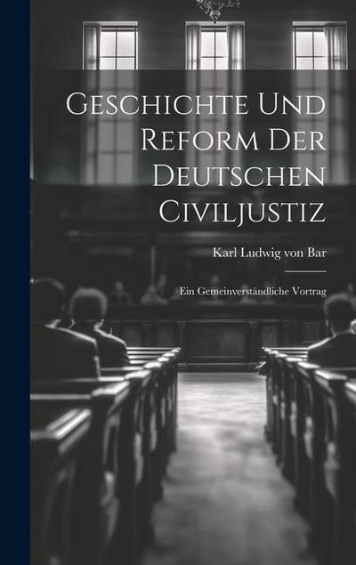 Geschichte und Reform der Deutschen Civiljustiz: Ein Gemeinverständliche Vortrag