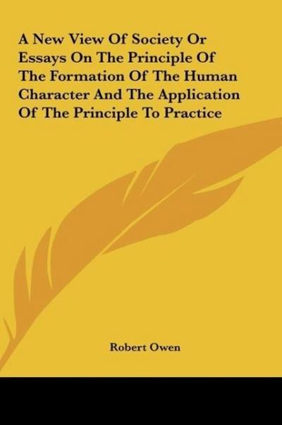 A New View Of Society Or Essays On The Principle Of The Formation Of The Human Character And The Application Of The Principle To Practice - Robert Owen