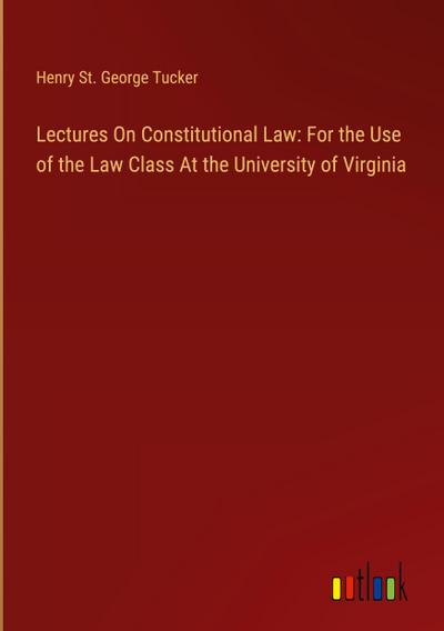 Lectures On Constitutional Law: For the Use of the Law Class At the University of Virginia