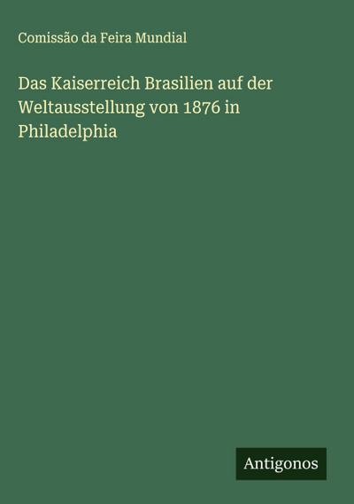 Das Kaiserreich Brasilien auf der Weltausstellung von 1876 in Philadelphia