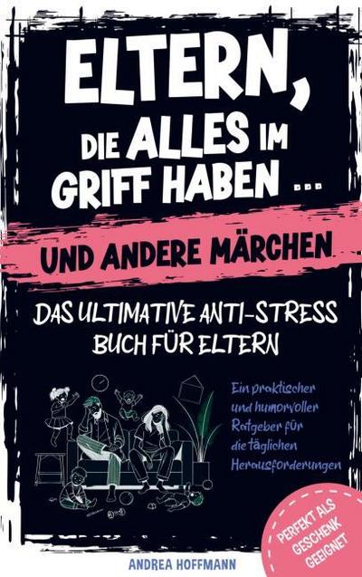 Eltern, die alles im Griff haben und andere Märchen - Das ultimative Anti-Stress-Buch für Eltern