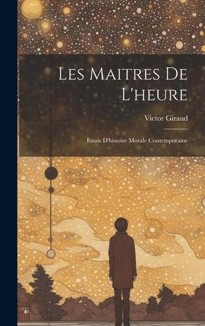 Les Maitres De L’heure: Essais D’histoire Morale Contemporaine