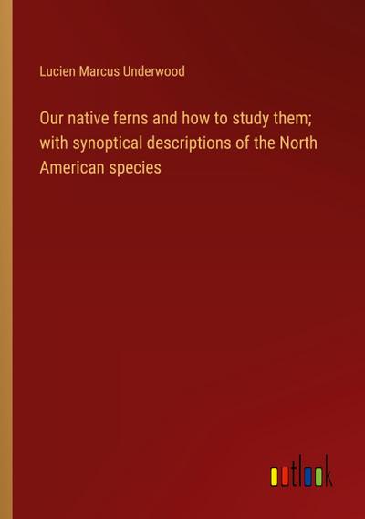 Our native ferns and how to study them; with synoptical descriptions of the North American species