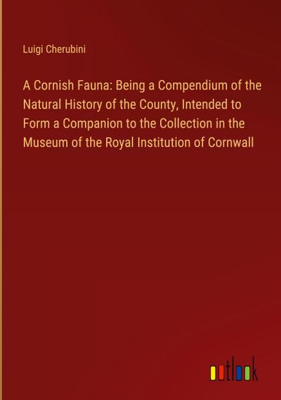 A Cornish Fauna: Being a Compendium of the Natural History of the County, Intended to Form a Companion to the Collection in the Museum of the Royal Institution of Cornwall