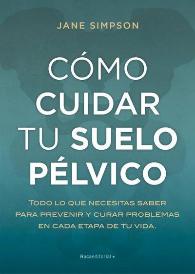 Cómo cuidar el suelo pélvico : todo lo que necesitas saber para prevenir y curar problemas en cada etapa de tu vida