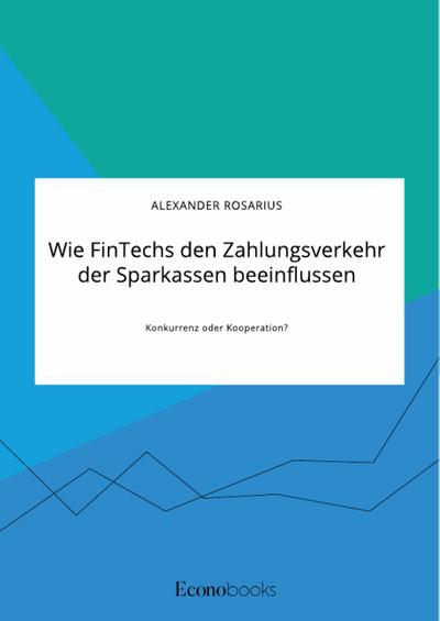 Wie FinTechs den Zahlungsverkehr der Sparkassen beeinflussen. Konkurrenz oder Kooperation?