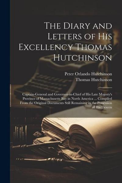 The Diary and Letters of His Excellency Thomas Hutchinson: Captain-general and Governor-in-chief of His Late Majesty’s Province of Massachusetts Bay i