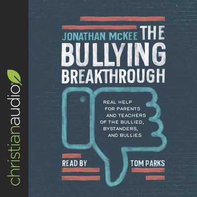 Bullying Breakthrough Lib/E: Real Help for Parents and Teachers of the Bullied, Bystanders, and Bullies
