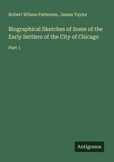 Biographical Sketches of Some of the Early Settlers of the City of Chicago