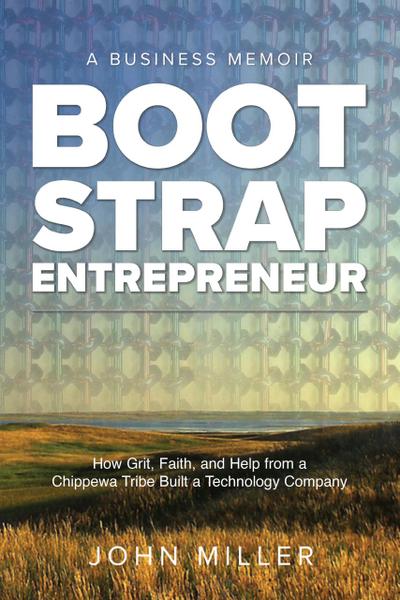 Bootstrap Entrepreneur: How Grit, Faith, and Help From a Chippewa Tribe Built a Technology Company