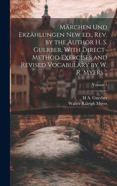Märchen und Erzählungen New ed., rev. by the Author H. S. Guerber, With Direct-method Exercises and Revised Vocabulary by W. R. Myers ..; Volume 1
