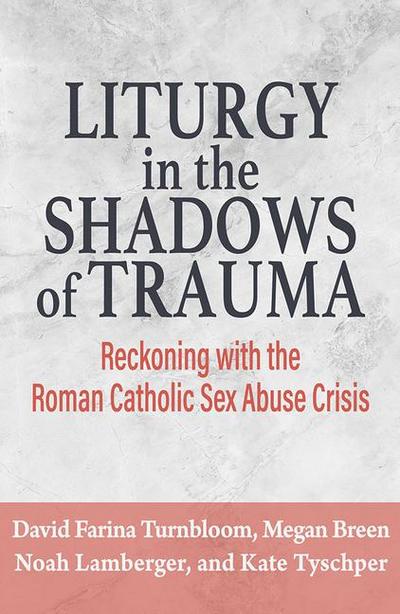 Liturgy in the Shadows of Trauma: Reckoning with the Roman Catholic Sex Abuse Crisis