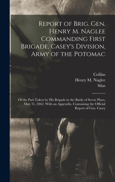Report of Brig. Gen. Henry M. Naglee Commanding First Brigade, Casey’s Division, Army of the Potomac