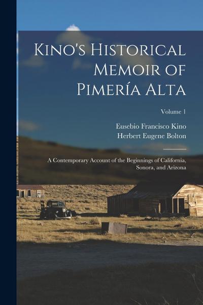 Kino’s Historical Memoir of Pimería Alta: A Contemporary Account of the Beginnings of California, Sonora, and Arizona; Volume 1