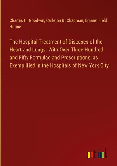 The Hospital Treatment of Diseases of the Heart and Lungs. With Over Three Hundred and Fifty Formulae and Prescriptions, as Exemplified in the Hospitals of New York City