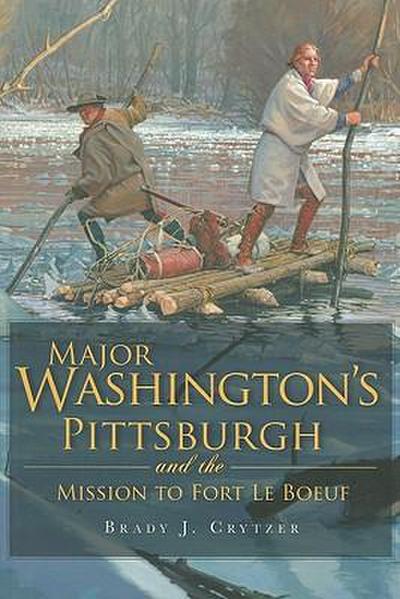 Major Washington’s Pittsburgh and the Mission to Fort Le Boeuf