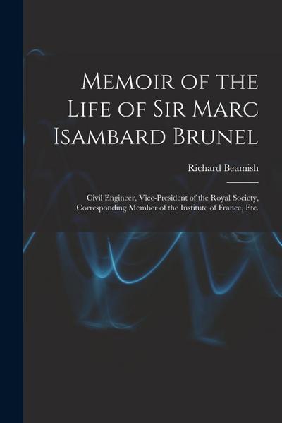 Memoir of the Life of Sir Marc Isambard Brunel: Civil Engineer, Vice-President of the Royal Society, Corresponding Member of the Institute of France