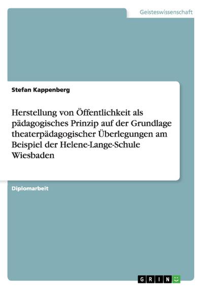 Herstellung von Öffentlichkeit als pädagogisches Prinzip auf der Grundlage theaterpädagogischer Überlegungen am Beispiel der Helene-Lange-Schule Wiesbaden - Stefan Kappenberg