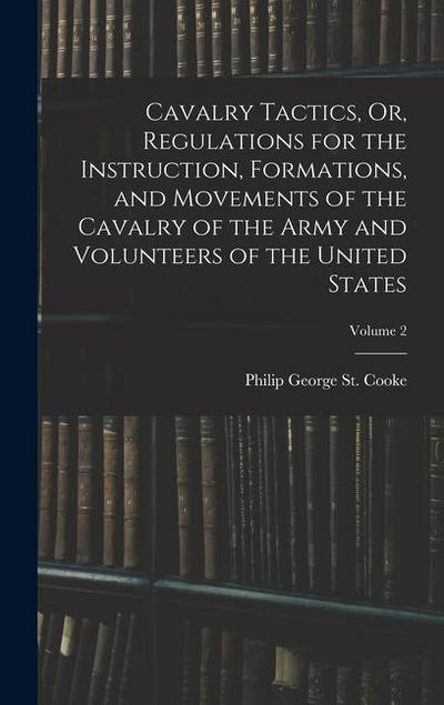 Cavalry Tactics, Or, Regulations for the Instruction, Formations, and Movements of the Cavalry of the Army and Volunteers of the United States; Volume 2
