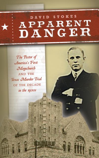 Apparent Danger: The Pastor of America’s First Megachurch and the Texas Murder Trial of the Decade in the 1920s