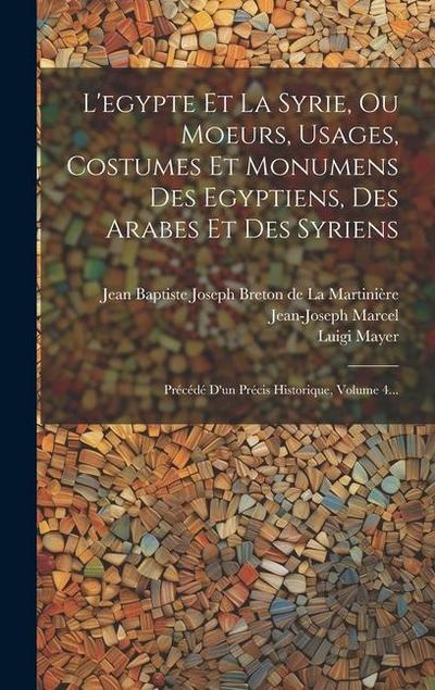 L’egypte Et La Syrie, Ou Moeurs, Usages, Costumes Et Monumens Des Egyptiens, Des Arabes Et Des Syriens: Précédé D’un Précis Historique, Volume 4...