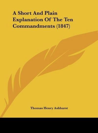 A Short And Plain Explanation Of The Ten Commandments (1847) - Thomas Henry Ashhurst